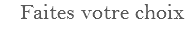 Faites votre choix
